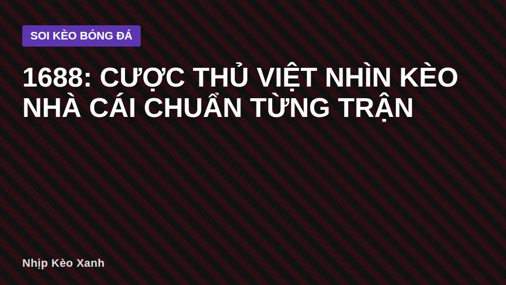 1688: Cược thủ Việt nhìn kèo nhà cái chuẩn từng trận