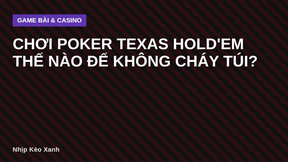 Chơi Poker Texas Hold'em Thế Nào Để Không Cháy Túi?